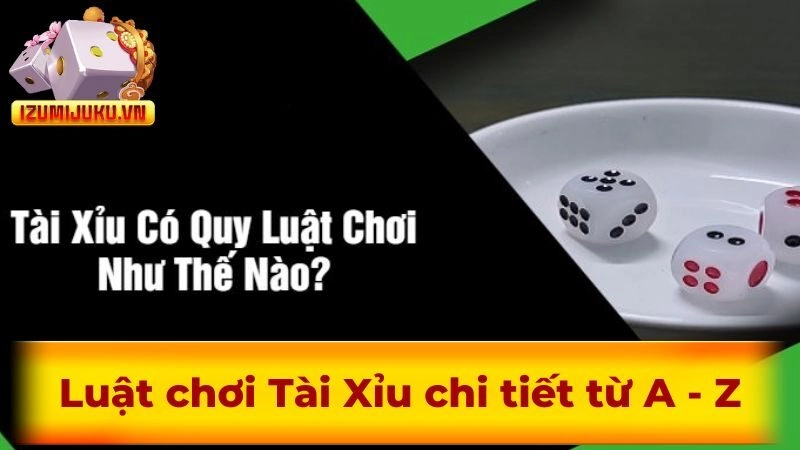Luật chơi Tài Xỉu chi tiết từ A - Z