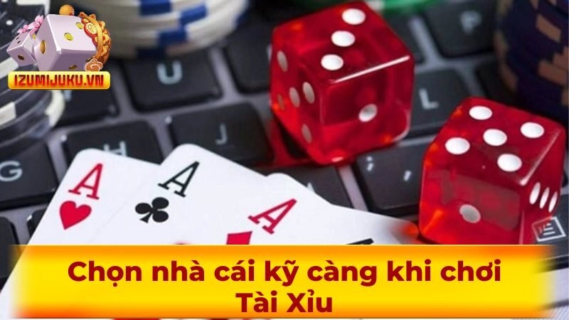 Chọn nhà cái kỹ càng khi chơi Tài Xỉu