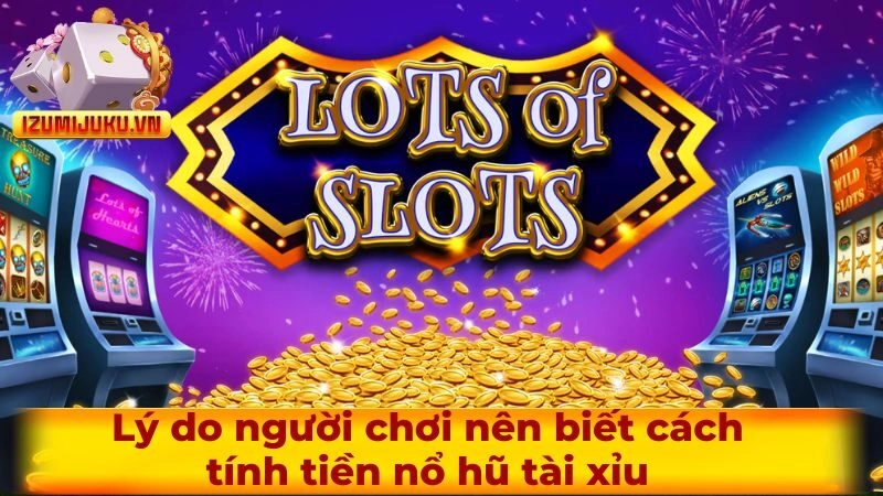 Lý do người chơi nên biết cách tính tiền nổ hũ tài xỉu