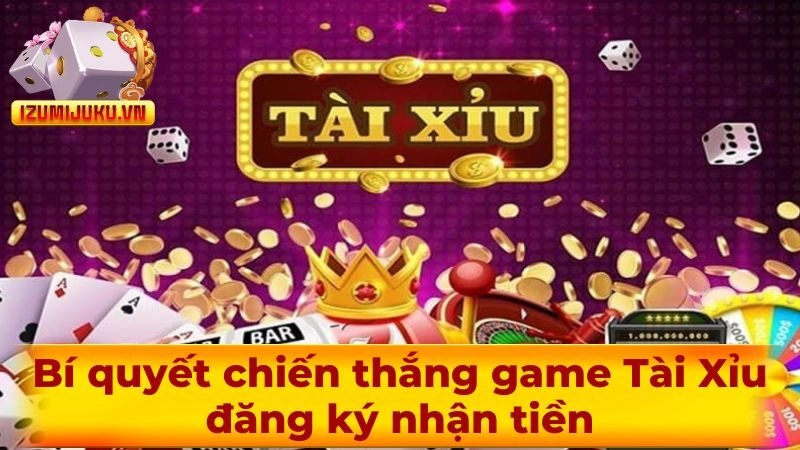 Bí quyết chiến thắng game Tài Xỉu đăng ký nhận tiền