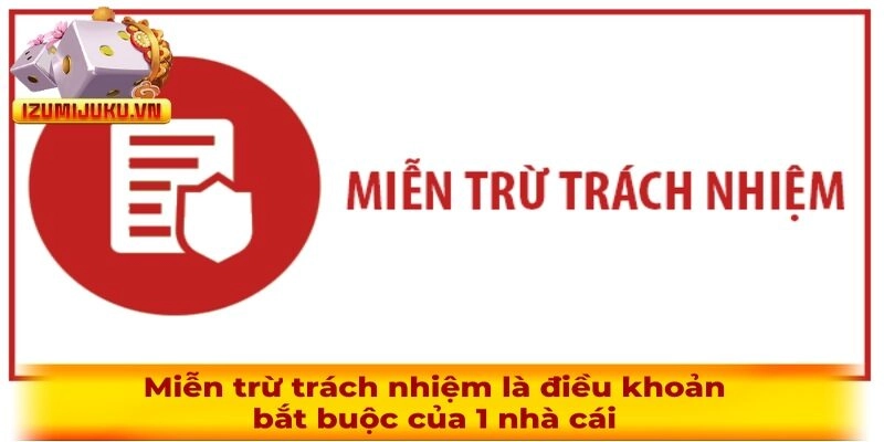 Miễn trừ trách nhiệm là điều khoản bắt buộc của 1 nền tảng