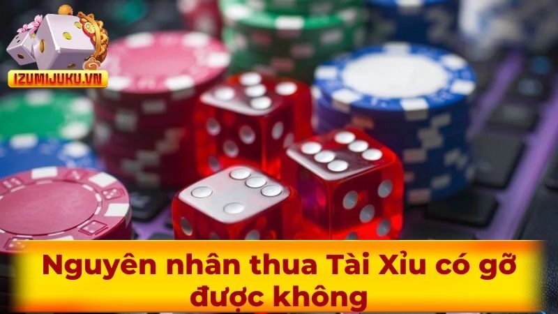 Nguyên nhân thua Tài Xỉu có gỡ được không